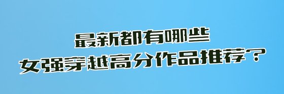 最新都有哪些女強穿越高分作品推薦？